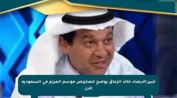 خبير الأرصاد خالد الزعاق يوضح خصائص موسم المرزم في السعودية الآن